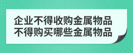 企业不得收购金属物品不得购买哪些金属物品