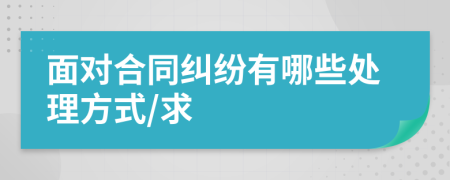 面对合同纠纷有哪些处理方式/求