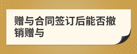 赠与合同签订后能否撤销赠与