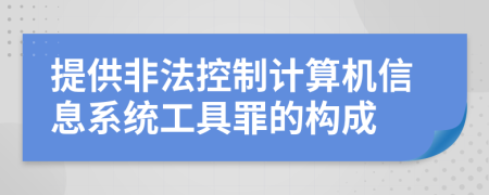 提供非法控制计算机信息系统工具罪的构成