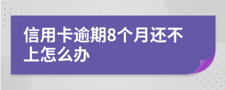 信用卡逾期8个月还不上怎么办