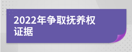 2022年争取抚养权证据