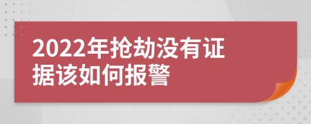 2022年抢劫没有证据该如何报警