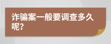 诈骗案一般要调查多久呢？