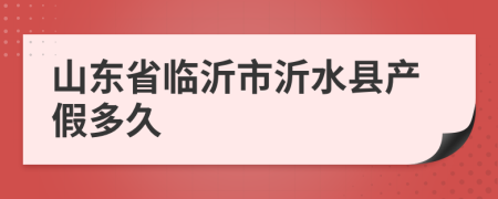 山东省临沂市沂水县产假多久