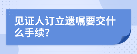 见证人订立遗嘱要交什么手续？