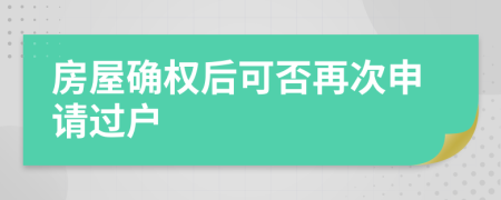 房屋确权后可否再次申请过户