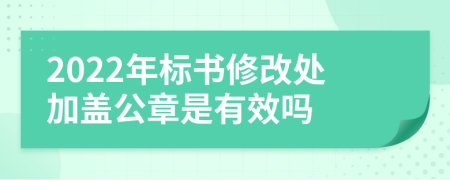 2022年标书修改处加盖公章是有效吗