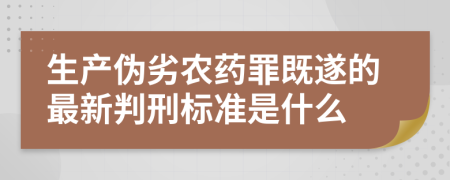 生产伪劣农药罪既遂的最新判刑标准是什么