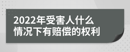 2022年受害人什么情况下有赔偿的权利