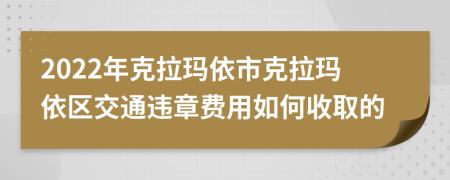 2022年克拉玛依市克拉玛依区交通违章费用如何收取的