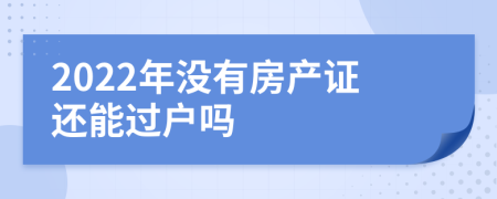 2022年没有房产证还能过户吗