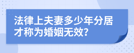 法律上夫妻多少年分居才称为婚姻无效？