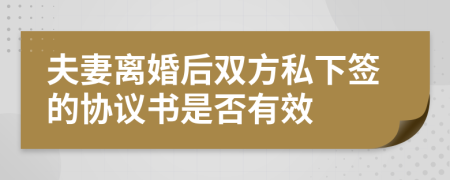 夫妻离婚后双方私下签的协议书是否有效
