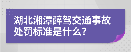 湖北湘潭醉驾交通事故处罚标准是什么？
