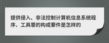 提供侵入、非法控制计算机信息系统程序、工具罪的构成要件是怎样的