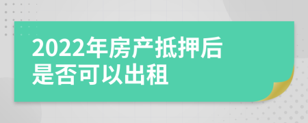 2022年房产抵押后是否可以出租