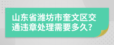 山东省潍坊市奎文区交通违章处理需要多久？