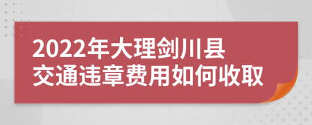 2022年大理剑川县交通违章费用如何收取