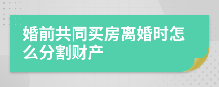 婚前共同买房离婚时怎么分割财产