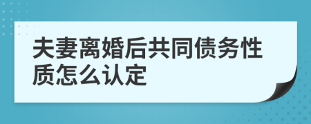 夫妻离婚后共同债务性质怎么认定