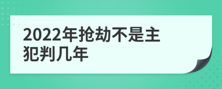 2022年抢劫不是主犯判几年