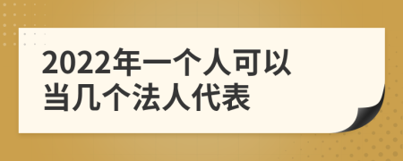 2022年一个人可以当几个法人代表