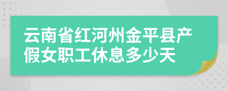 云南省红河州金平县产假女职工休息多少天