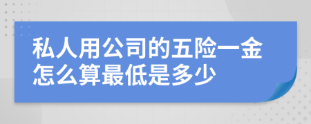 私人用公司的五险一金怎么算最低是多少