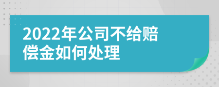 2022年公司不给赔偿金如何处理