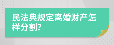 民法典规定离婚财产怎样分割？