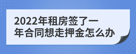 2022年租房签了一年合同想走押金怎么办