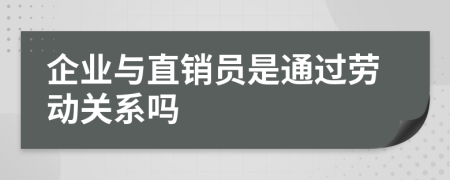 企业与直销员是通过劳动关系吗