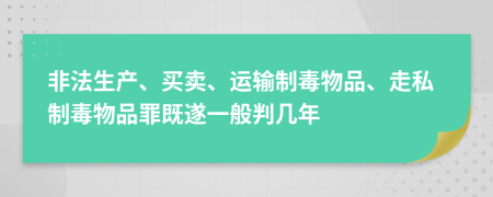 非法生产、买卖、运输制毒物品、走私制毒物品罪既遂一般判几年