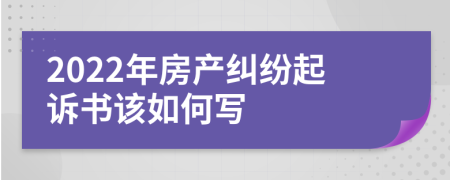 2022年房产纠纷起诉书该如何写