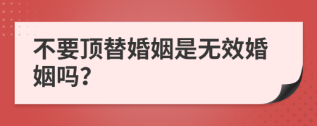 不要顶替婚姻是无效婚姻吗？