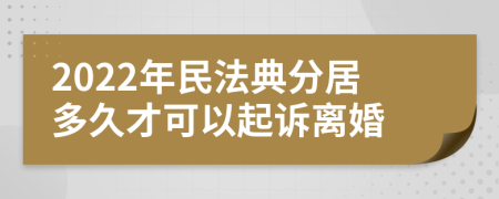 2022年民法典分居多久才可以起诉离婚