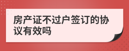 房产证不过户签订的协议有效吗