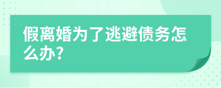 假离婚为了逃避债务怎么办?