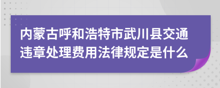 内蒙古呼和浩特市武川县交通违章处理费用法律规定是什么