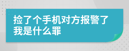 捡了个手机对方报警了我是什么罪