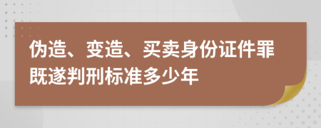 伪造、变造、买卖身份证件罪既遂判刑标准多少年