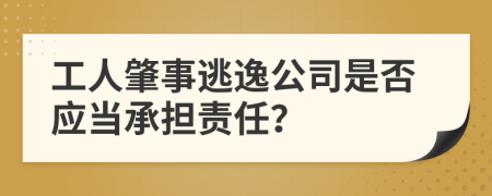 工人肇事逃逸公司是否应当承担责任？