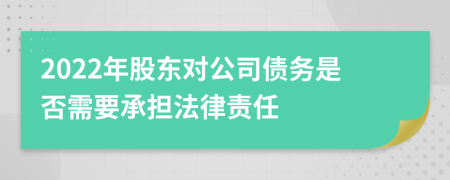 2022年股东对公司债务是否需要承担法律责任