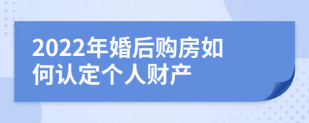 2022年婚后购房如何认定个人财产