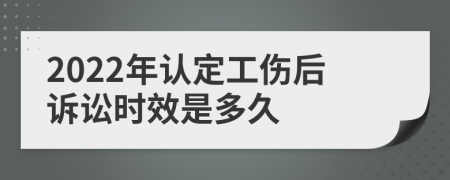 2022年认定工伤后诉讼时效是多久