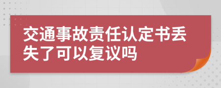 交通事故责任认定书丢失了可以复议吗