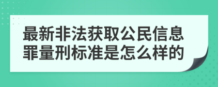 最新非法获取公民信息罪量刑标准是怎么样的