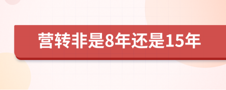 营转非是8年还是15年