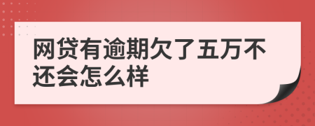 网贷有逾期欠了五万不还会怎么样